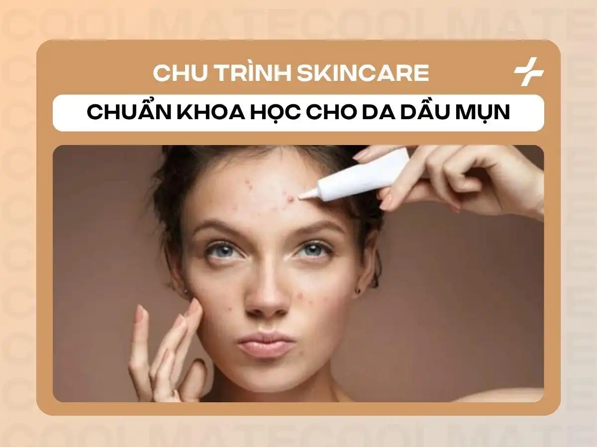 Cách Skincare Chuẩn Khoa Học Cho Da Dầu Mụn: Kiểm Soát Dầu Nhờn, Giảm Mụn