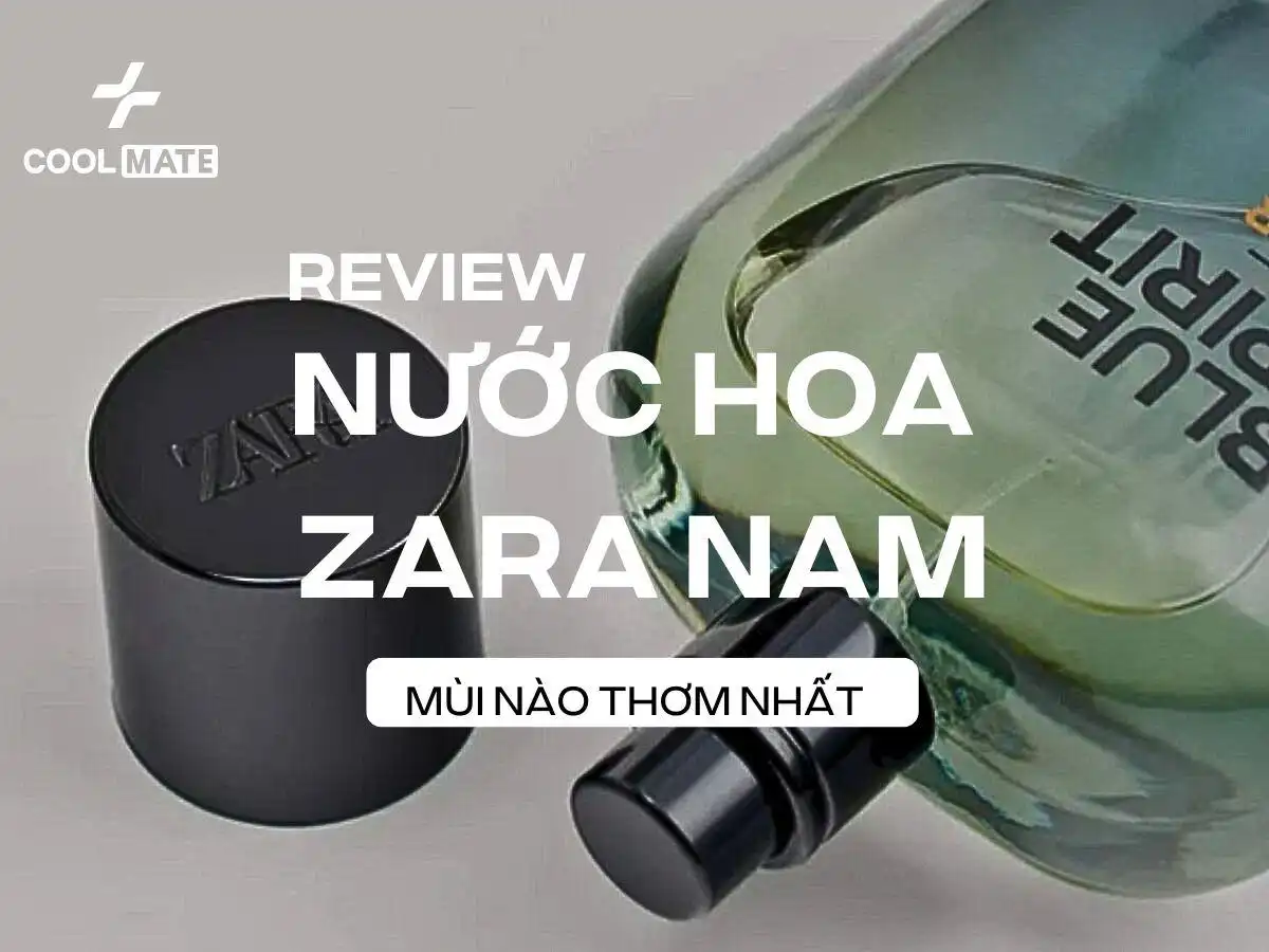 Lựa Chọn Nước Hoa Zara Nam Thơm Nhất: Top Mùi Hợp Mốt & Mẹo Giữ Hương Lâu